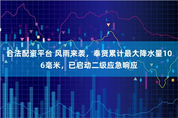 合法配资平台 风雨来袭,奉贤累计最大降水量106毫米,已启动二级应急响应