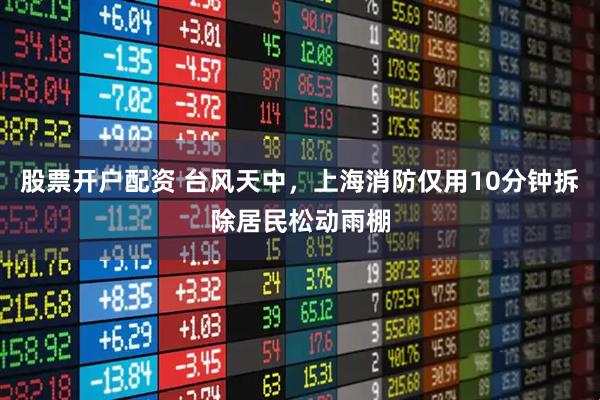 股票开户配资 台风天中,上海消防仅用10分钟拆除居民松动雨棚