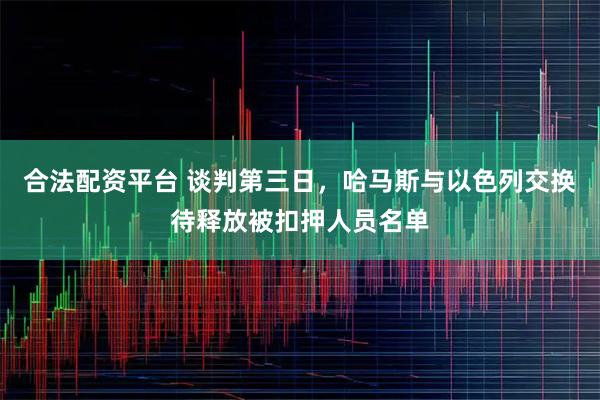 合法配资平台 谈判第三日，哈马斯与以色列交换待释放被扣押人员名单