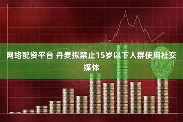 网络配资平台 丹麦拟禁止15岁以下人群使用社交媒体